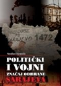 106. POLITIČKI I VOJNI ZNAČAJ ODBRANE SARAJEVA 1992.-1995. Zbornik radova sa Međunarodne naučne konferencije održane 29. februara i 1. marta 2012. u Sarajevu Dio 1 Dio 2
